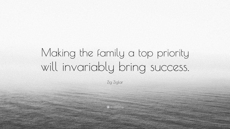 Zig Ziglar Quote: “Making the family a top priority will invariably bring success.”