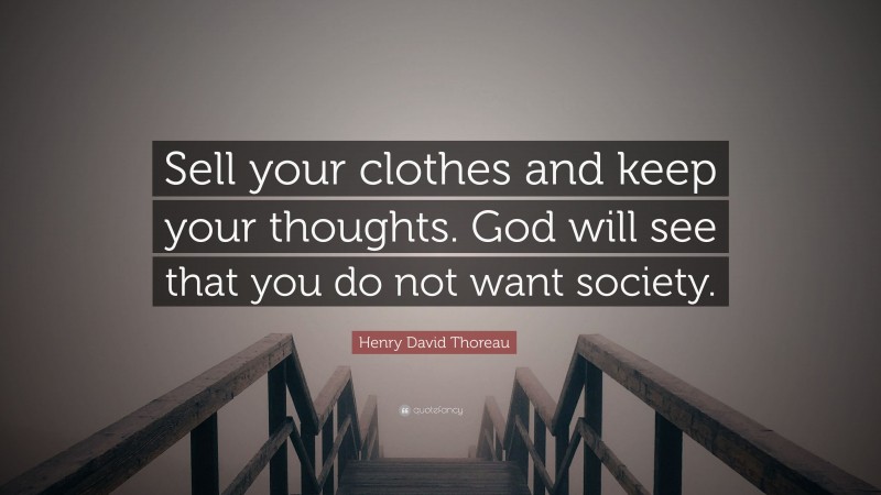 Henry David Thoreau Quote: “Sell your clothes and keep your thoughts. God will see that you do not want society.”