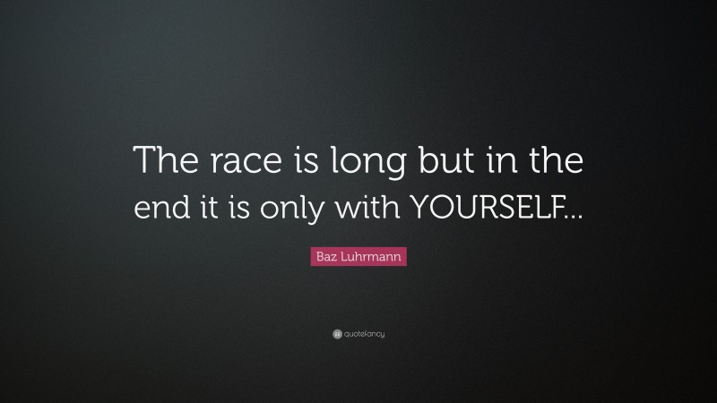 Baz Luhrmann Quote: “The race is long but in the end it is only with YOURSELF...”