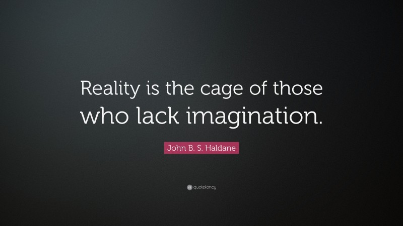 John B. S. Haldane Quote: “Reality is the cage of those who lack imagination.”