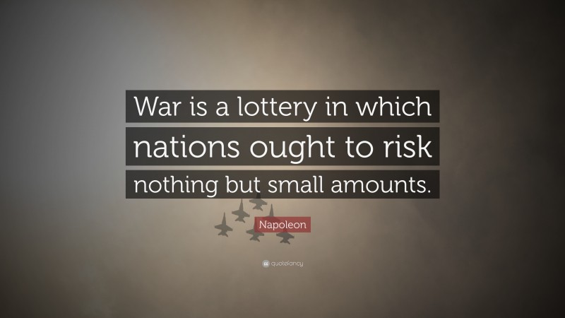 Napoleon Quote: “War is a lottery in which nations ought to risk nothing but small amounts.”