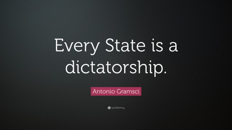 Antonio Gramsci Quote: “Every State is a dictatorship.”