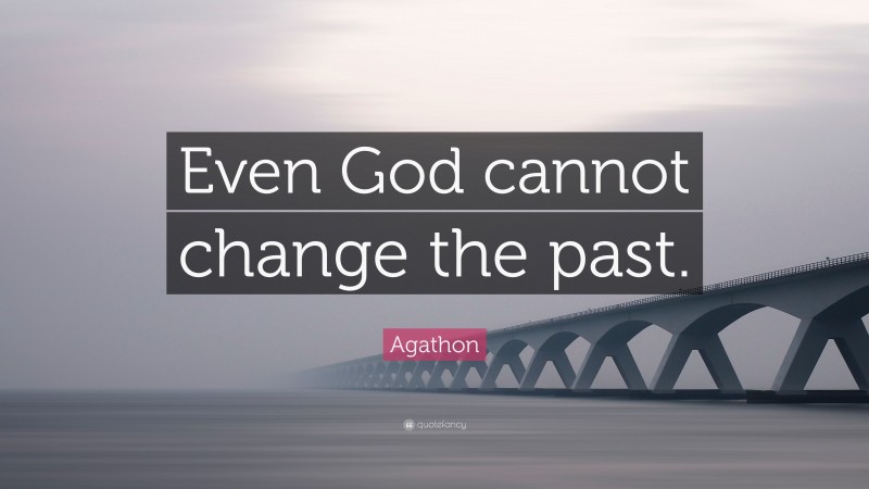 Agathon Quote: “Even God cannot change the past.”