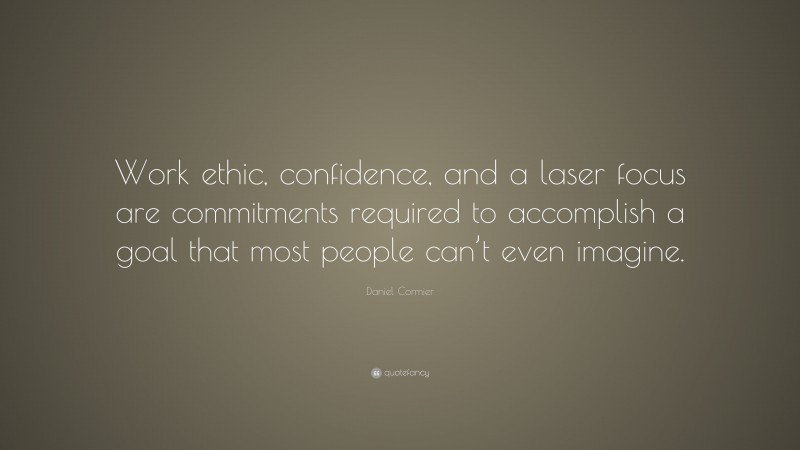 Daniel Cormier Quote: “Work ethic, confidence, and a laser focus are commitments required to accomplish a goal that most people can’t even imagine.”