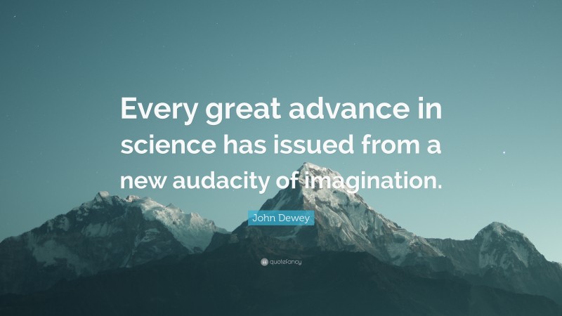 John Dewey Quote: “Every great advance in science has issued from a new audacity of imagination.”