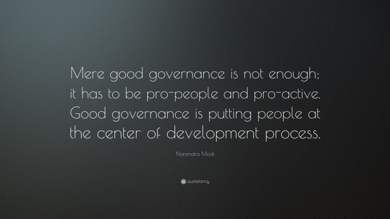 Narendra Modi Quote: “Mere good governance is not enough; it has to be pro-people and pro-active. Good governance is putting people at the center of development process.”
