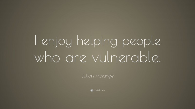 Julian Assange Quote: “I enjoy helping people who are vulnerable.”