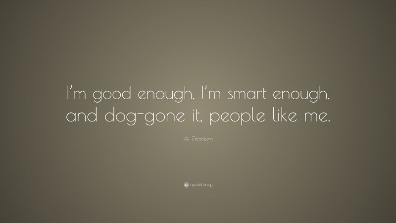 Al Franken Quote: “I’m good enough, I’m smart enough, and dog-gone it, people like me.”