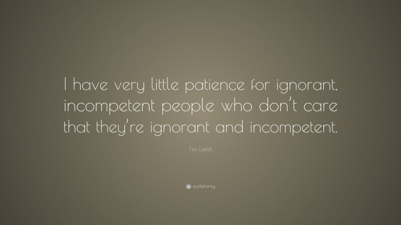 Tim Leffel Quote: “I have very little patience for ignorant, incompetent people who don’t care that they’re ignorant and incompetent.”