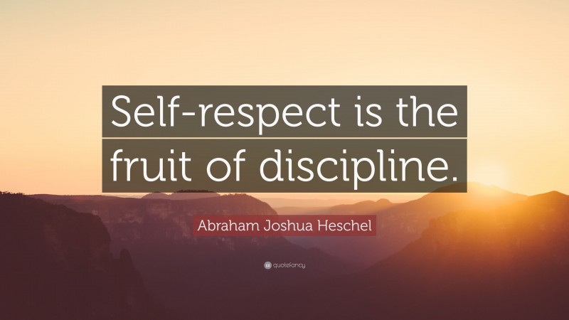 Abraham Joshua Heschel Quote: “Self-respect is the fruit of discipline.”