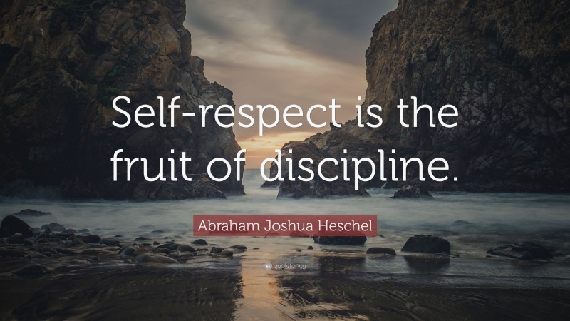 Abraham Joshua Heschel Quote: “Self-respect is the fruit of discipline.”