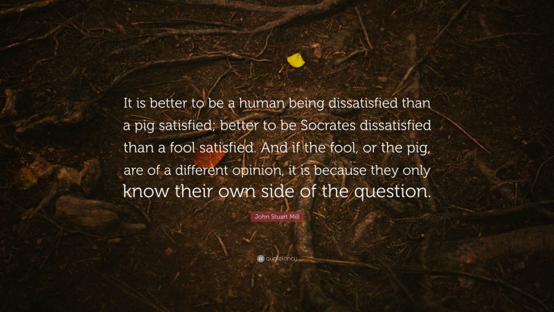 John Stuart Mill Quote: “It is better to be a human being dissatisfied ...