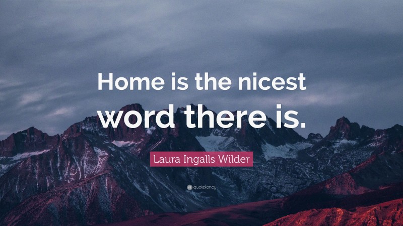 Laura Ingalls Wilder Quote: “Home is the nicest word there is.”