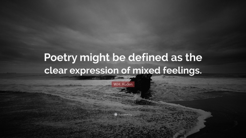 W.H. Auden Quote: “Poetry might be defined as the clear expression of mixed feelings.”