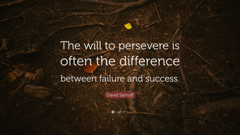 David Sarnoff Quote: “The will to persevere is often the difference between failure and success.”