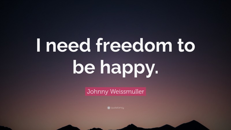 Johnny Weissmuller Quote: “I need freedom to be happy.”