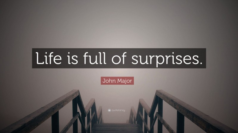John Major Quote: “Life is full of surprises.”