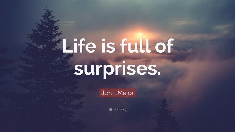 John Major Quote: “Life is full of surprises.”
