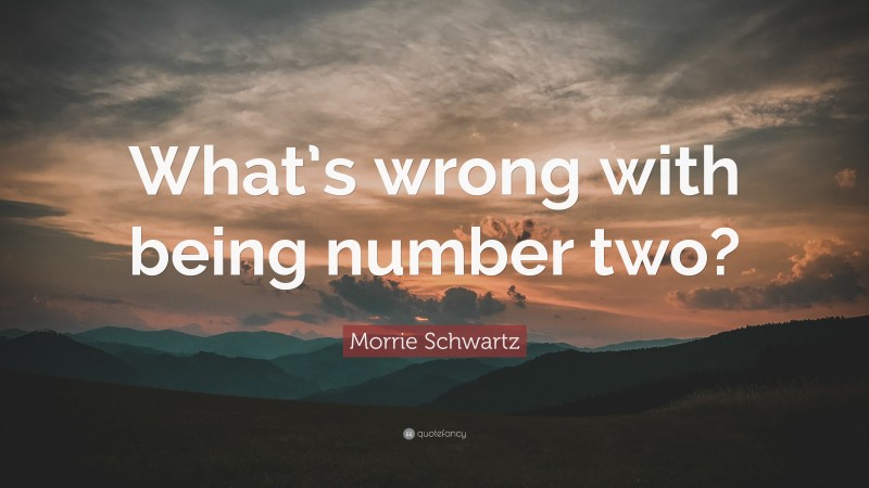 Morrie Schwartz Quote: “What’s wrong with being number two?”