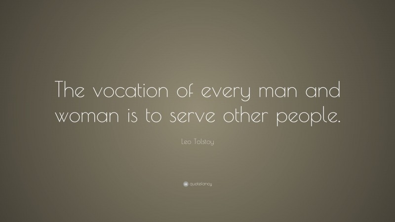 Leo Tolstoy Quote: “The vocation of every man and woman is to serve other people.”
