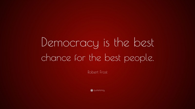 Robert Frost Quote: “Democracy is the best chance for the best people.”
