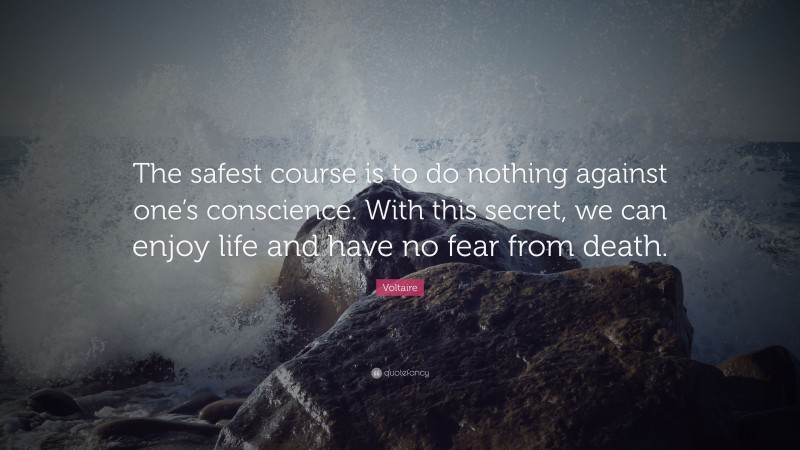 Voltaire Quote: “The safest course is to do nothing against one’s conscience. With this secret, we can enjoy life and have no fear from death.”