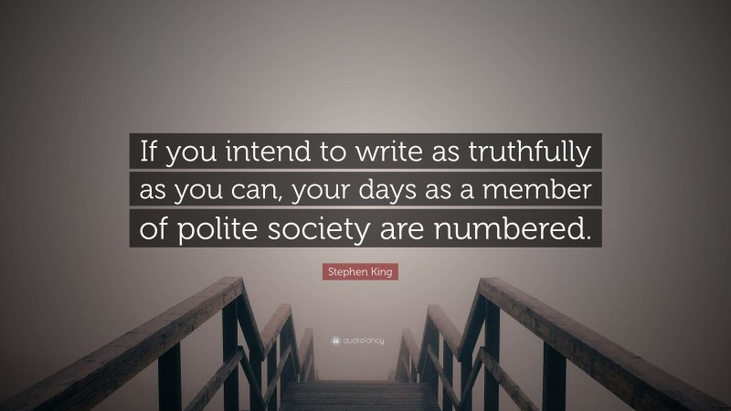 Stephen King Quote: “If you intend to write as truthfully as you can, your days as a member of polite society are numbered.”