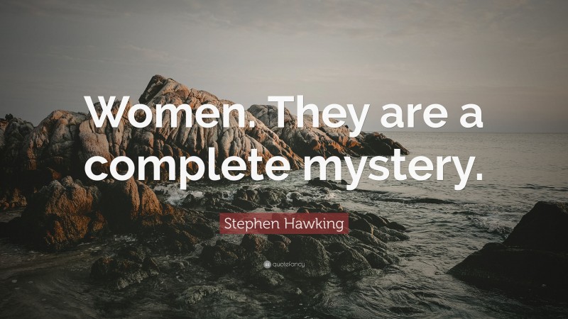 Stephen Hawking Quote: “Women. They are a complete mystery.”