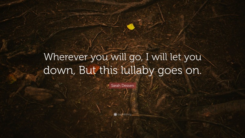 Sarah Dessen Quote: “Wherever you will go, I will let you down, But this lullaby goes on.”