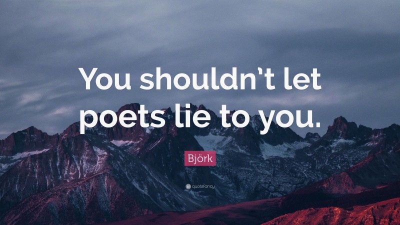 Björk Quote: “You shouldn’t let poets lie to you.”