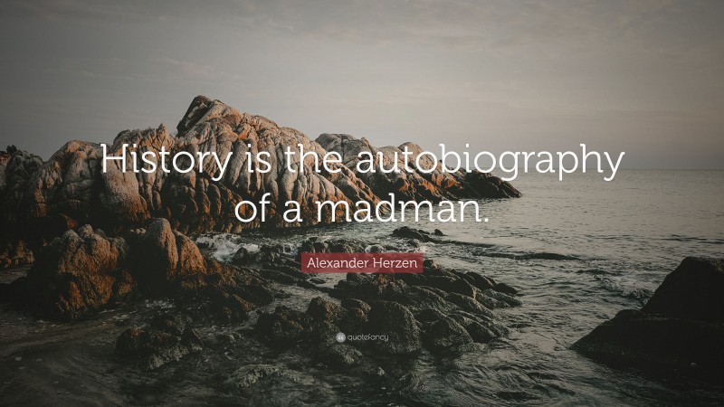 Alexander Herzen Quote: “History is the autobiography of a madman.”