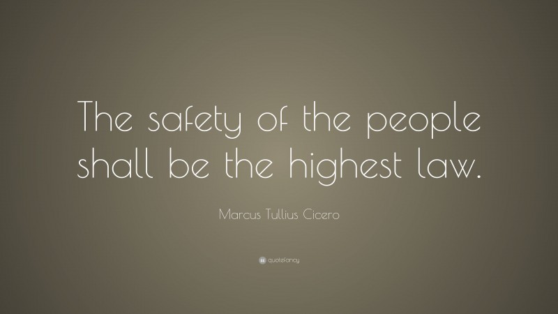 Marcus Tullius Cicero Quote: “The safety of the people shall be the highest law.”