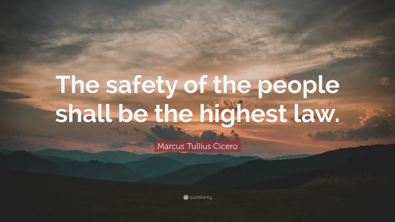 Marcus Tullius Cicero Quote: “The safety of the people shall be the highest law.”