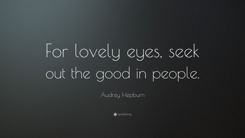 Audrey Hepburn Quote: “For lovely eyes, seek out the good in people.”