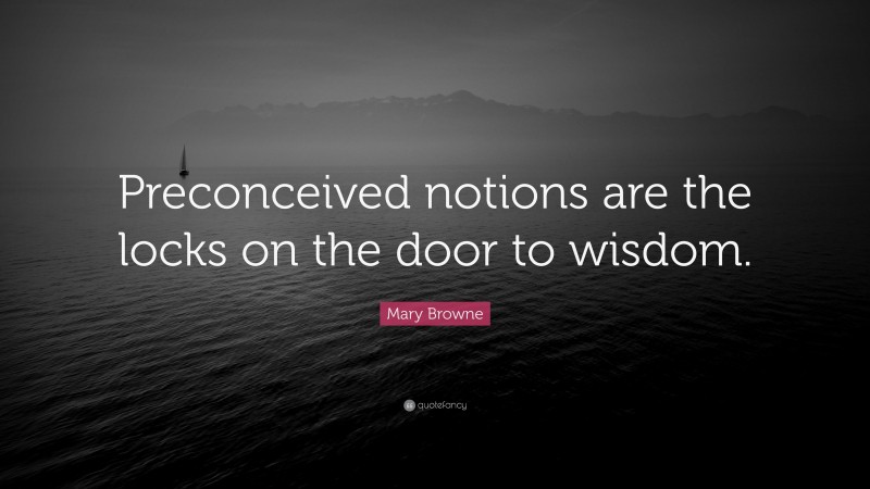 Mary Browne Quote: “Preconceived notions are the locks on the door to wisdom.”