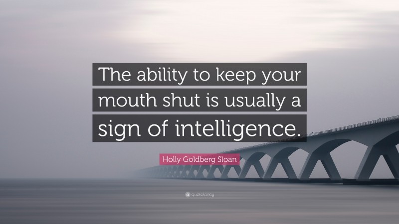 Holly Goldberg Sloan Quote: “The ability to keep your mouth shut is usually a sign of intelligence.”