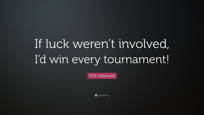 Phil Hellmuth Quote: “If luck weren’t involved, I’d win every tournament!”