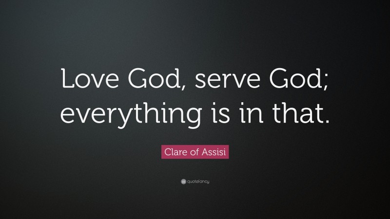 Clare of Assisi Quote: “Love God, serve God; everything is in that.”