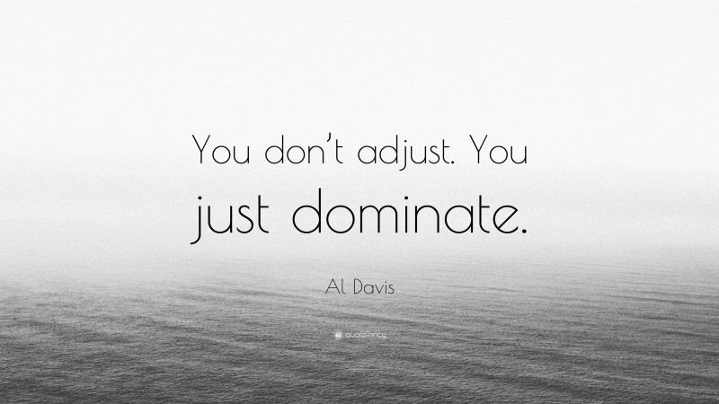 Al Davis Quote: “You don’t adjust. You just dominate.”
