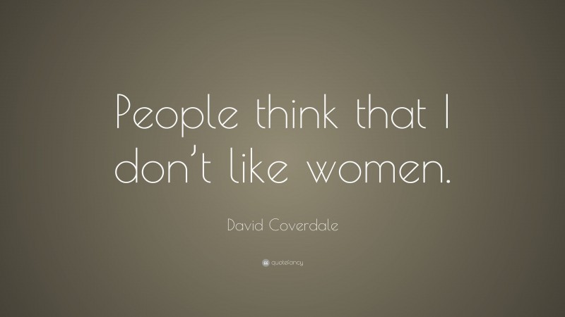David Coverdale Quote: “People think that I don’t like women.”