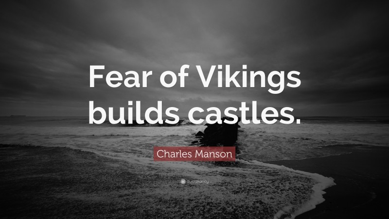 Charles Manson Quote: “Fear of Vikings builds castles.”
