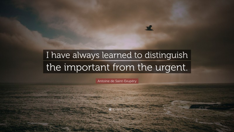 Antoine de Saint-Exupéry Quote: “I have always learned to distinguish the important from the urgent.”