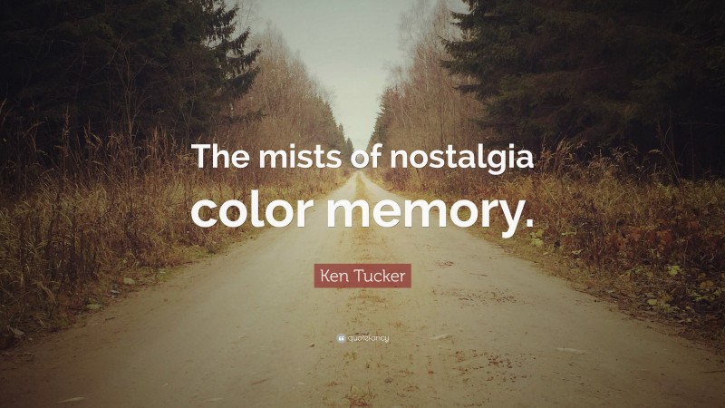 Ken Tucker Quote: “The mists of nostalgia color memory.”