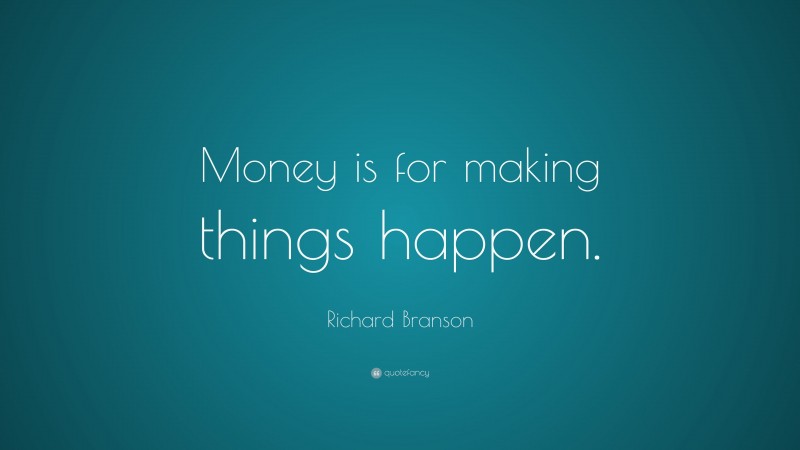 Richard Branson Quote: “Money is for making things happen.”