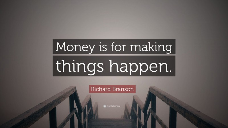 Richard Branson Quote: “Money is for making things happen.”