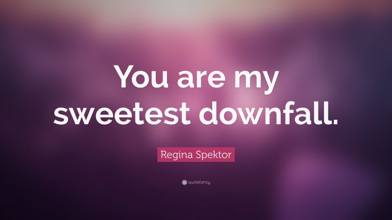Regina Spektor Quote: “You are my sweetest downfall.”