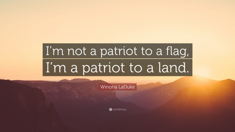 Winona LaDuke Quote: “I’m not a patriot to a flag, I’m a patriot to a land.”