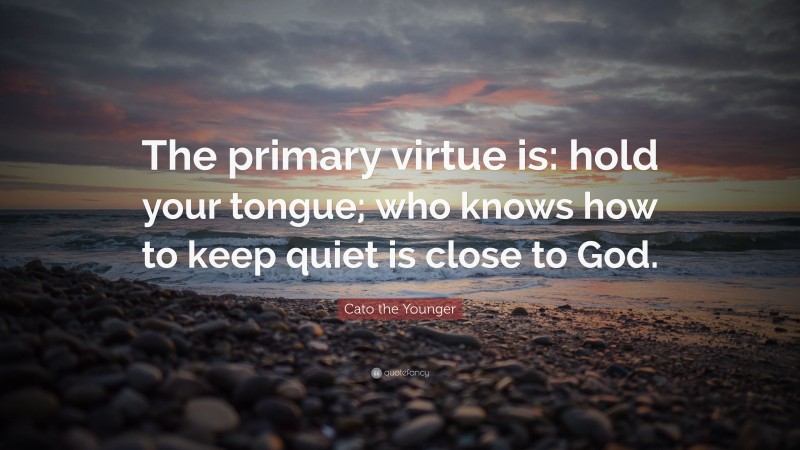 Cato the Younger Quote: “The primary virtue is: hold your tongue; who knows how to keep quiet is close to God.”