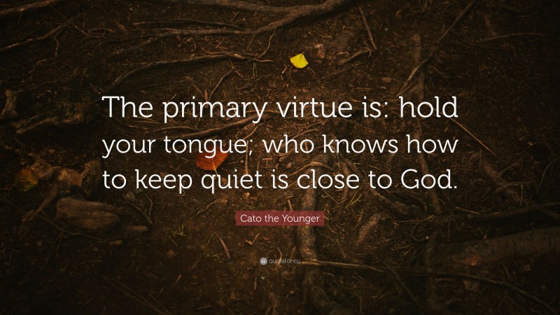 Cato the Younger Quote: “The primary virtue is: hold your tongue; who knows how to keep quiet is close to God.”