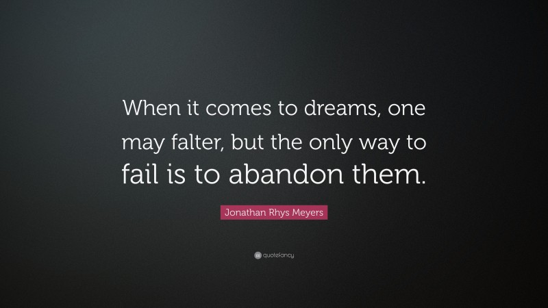 Jonathan Rhys Meyers Quote: “When it comes to dreams, one may falter, but the only way to fail is to abandon them.”